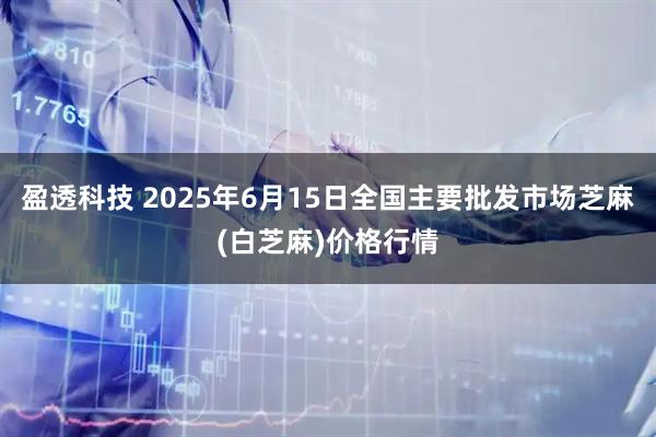 盈透科技 2025年6月15日全国主要批发市场芝麻(白芝麻)价格行情