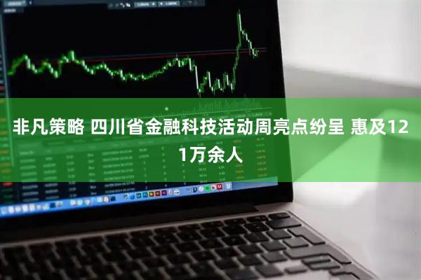非凡策略 四川省金融科技活动周亮点纷呈 惠及121万余人
