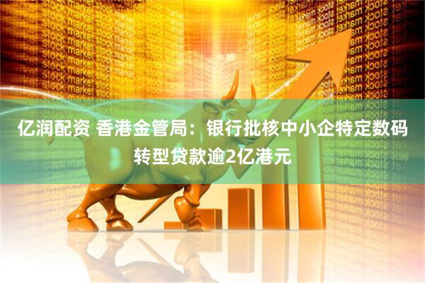 亿润配资 香港金管局：银行批核中小企特定数码转型贷款逾2亿港元