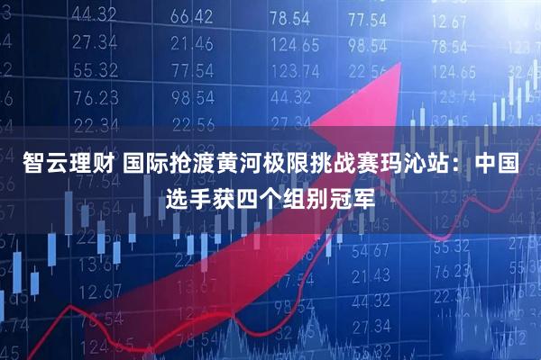 智云理财 国际抢渡黄河极限挑战赛玛沁站：中国选手获四个组别冠军