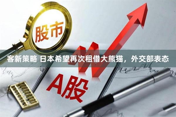 客新策略 日本希望再次租借大熊猫，外交部表态