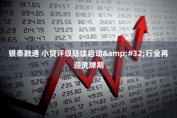 银泰融通 小贷评级陆续启动&#32;行业再迎洗牌期