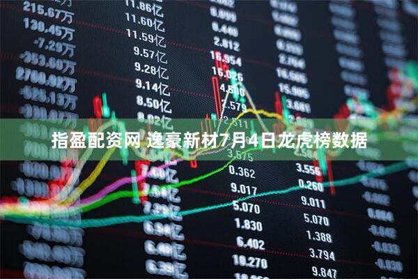 指盈配资网 逸豪新材7月4日龙虎榜数据