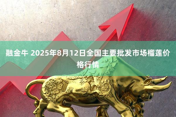 融金牛 2025年8月12日全国主要批发市场榴莲价格行情