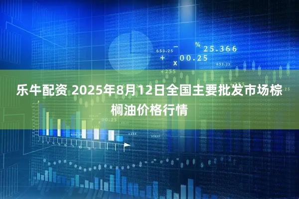 乐牛配资 2025年8月12日全国主要批发市场棕榈油价格行情
