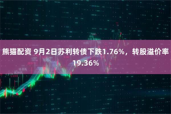 熊猫配资 9月2日苏利转债下跌1.76%，转股溢价率19.36%