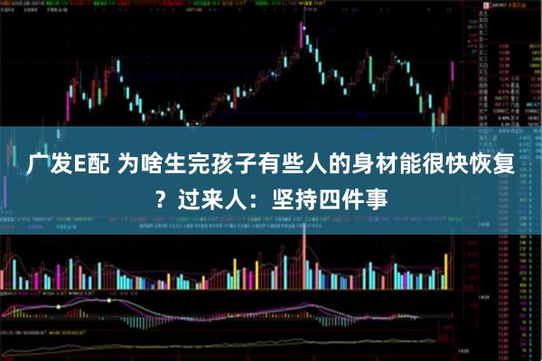 广发E配 为啥生完孩子有些人的身材能很快恢复？过来人：坚持四件事