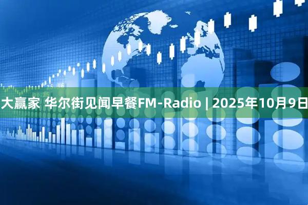 大赢家 华尔街见闻早餐FM-Radio | 2025年10月9日