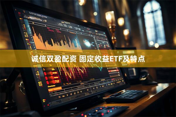 诚信双盈配资 固定收益ETF及特点