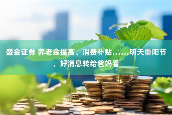 盛金证券 养老金提高、消费补贴……明天重阳节，好消息转给爸妈看