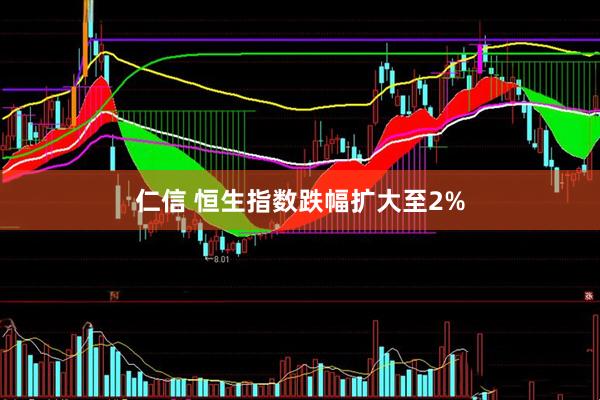 仁信 恒生指数跌幅扩大至2%